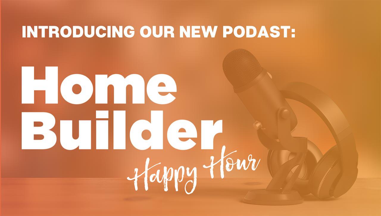 Introducing Our New “Home Builder Happy Hour” Podcast